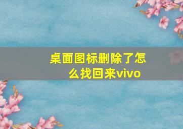 桌面图标删除了怎么找回来vivo