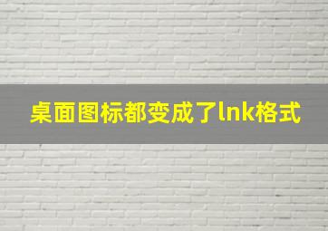 桌面图标都变成了lnk格式