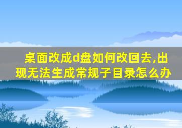 桌面改成d盘如何改回去,出现无法生成常规子目录怎么办