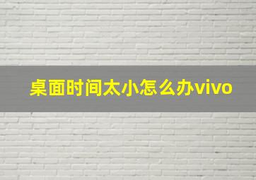 桌面时间太小怎么办vivo