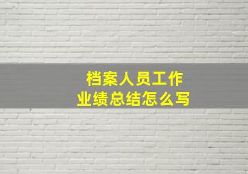 档案人员工作业绩总结怎么写