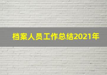 档案人员工作总结2021年