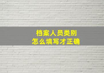 档案人员类别怎么填写才正确