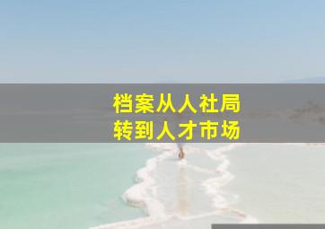 档案从人社局转到人才市场