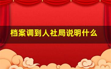 档案调到人社局说明什么