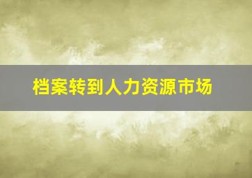 档案转到人力资源市场