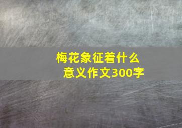 梅花象征着什么意义作文300字