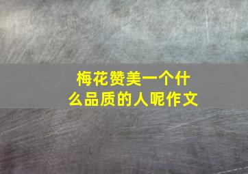 梅花赞美一个什么品质的人呢作文