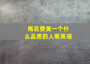 梅花赞美一个什么品质的人呢英语