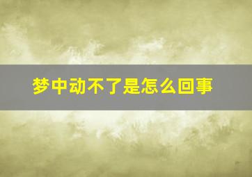 梦中动不了是怎么回事