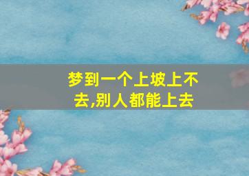 梦到一个上坡上不去,别人都能上去