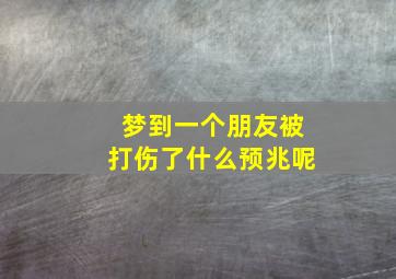 梦到一个朋友被打伤了什么预兆呢