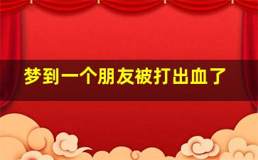 梦到一个朋友被打出血了