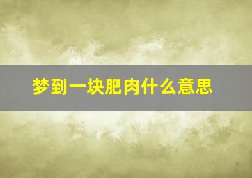 梦到一块肥肉什么意思