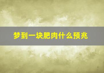 梦到一块肥肉什么预兆