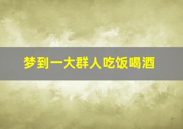 梦到一大群人吃饭喝酒