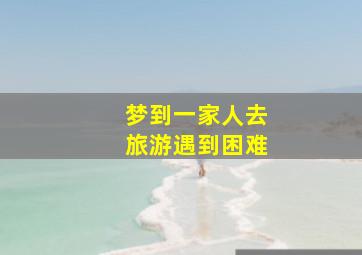 梦到一家人去旅游遇到困难