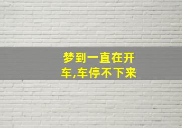 梦到一直在开车,车停不下来