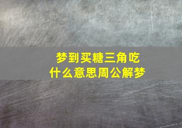 梦到买糖三角吃什么意思周公解梦