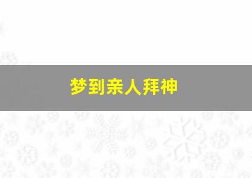 梦到亲人拜神