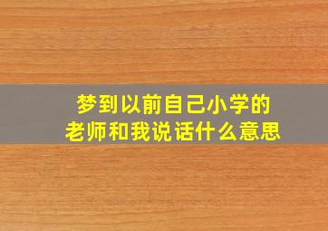 梦到以前自己小学的老师和我说话什么意思