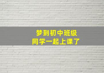 梦到初中班级同学一起上课了