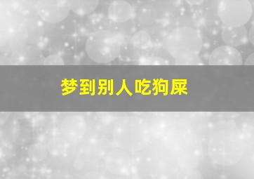 梦到别人吃狗屎