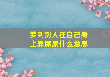 梦到别人往自己身上弄屎尿什么意思