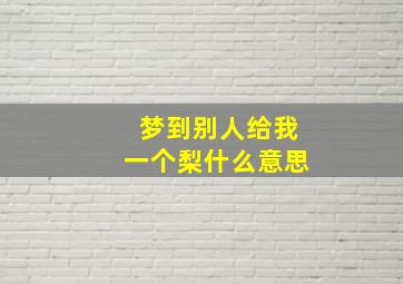 梦到别人给我一个梨什么意思