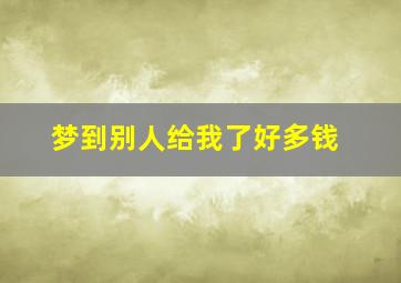 梦到别人给我了好多钱