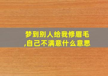 梦到别人给我修眉毛,自己不满意什么意思