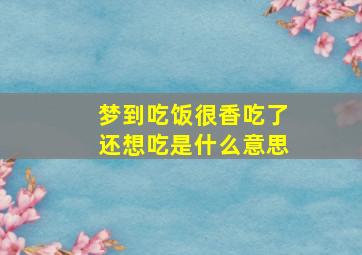 梦到吃饭很香吃了还想吃是什么意思