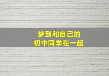 梦到和自己的初中同学在一起