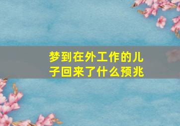 梦到在外工作的儿子回来了什么预兆