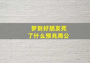 梦到好朋友死了什么预兆周公