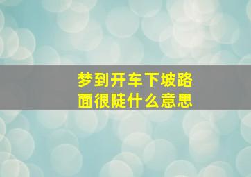 梦到开车下坡路面很陡什么意思