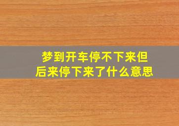 梦到开车停不下来但后来停下来了什么意思