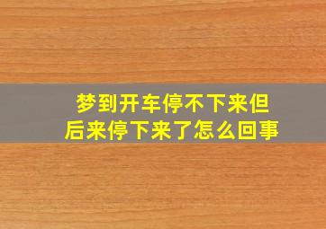 梦到开车停不下来但后来停下来了怎么回事