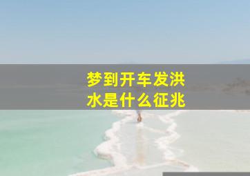 梦到开车发洪水是什么征兆