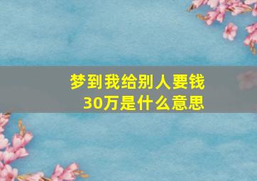 梦到我给别人要钱30万是什么意思