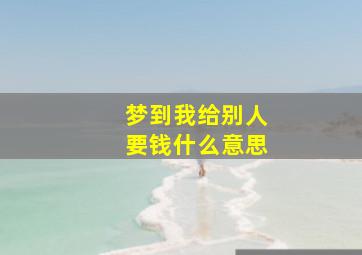 梦到我给别人要钱什么意思