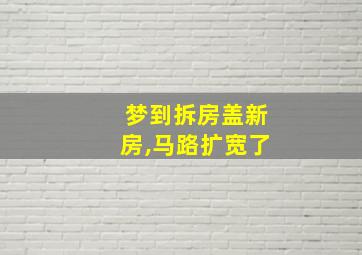 梦到拆房盖新房,马路扩宽了