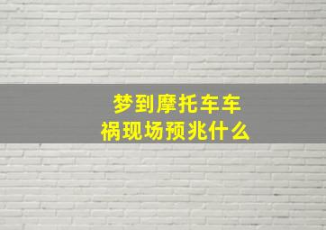 梦到摩托车车祸现场预兆什么