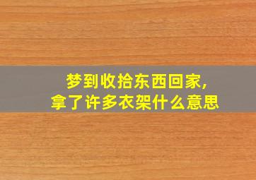 梦到收拾东西回家,拿了许多衣架什么意思