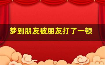 梦到朋友被朋友打了一顿