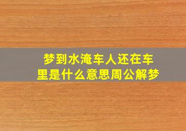 梦到水淹车人还在车里是什么意思周公解梦