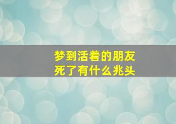 梦到活着的朋友死了有什么兆头