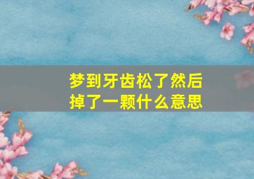 梦到牙齿松了然后掉了一颗什么意思