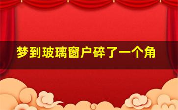 梦到玻璃窗户碎了一个角