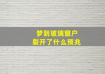 梦到玻璃窗户裂开了什么预兆